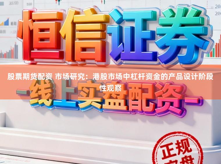 股票期货配资 市场研究：港股市场中杠杆资金的产品设计阶段性观察