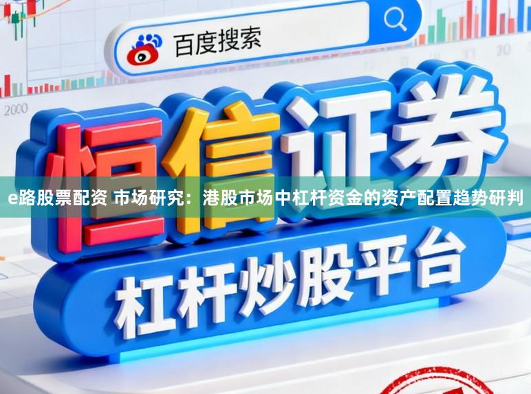 e路股票配资 市场研究：港股市场中杠杆资金的资产配置趋势研判