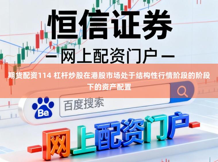 期货配资114 杠杆炒股在港股市场处于结构性行情阶段的阶段下的资产配置