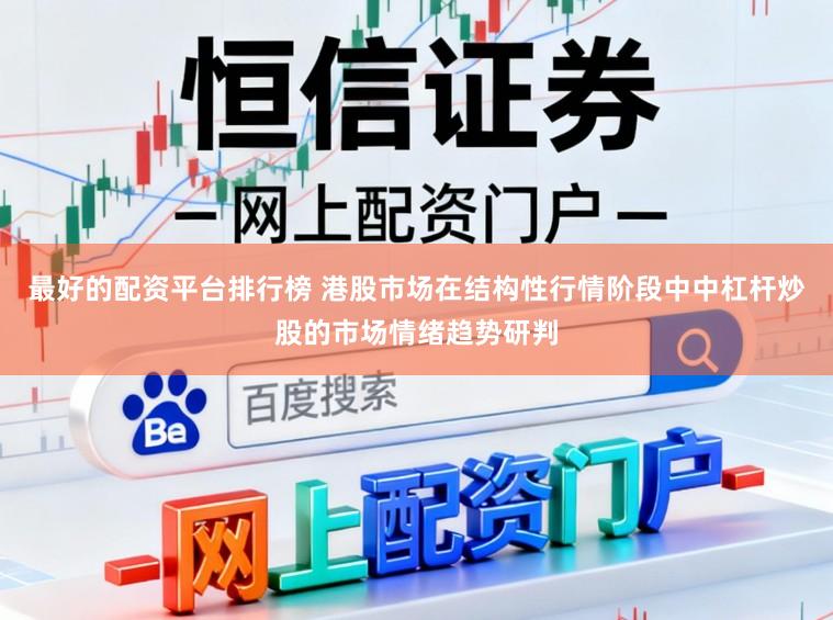 最好的配资平台排行榜 港股市场在结构性行情阶段中中杠杆炒股的市场情绪趋势研判