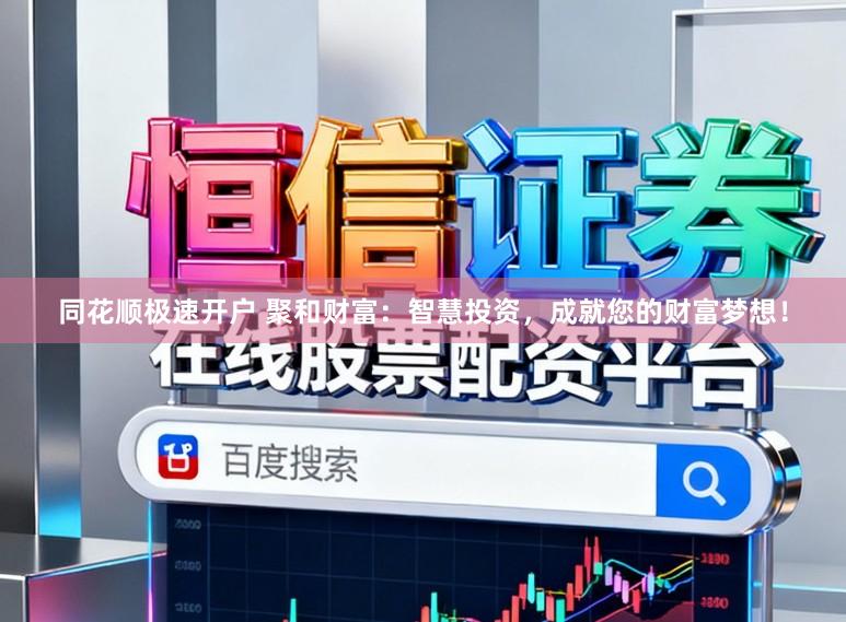 同花顺极速开户 聚和财富：智慧投资，成就您的财富梦想！