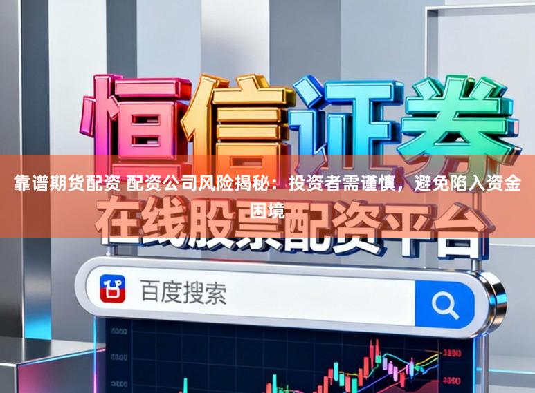 靠谱期货配资 配资公司风险揭秘：投资者需谨慎，避免陷入资金困境