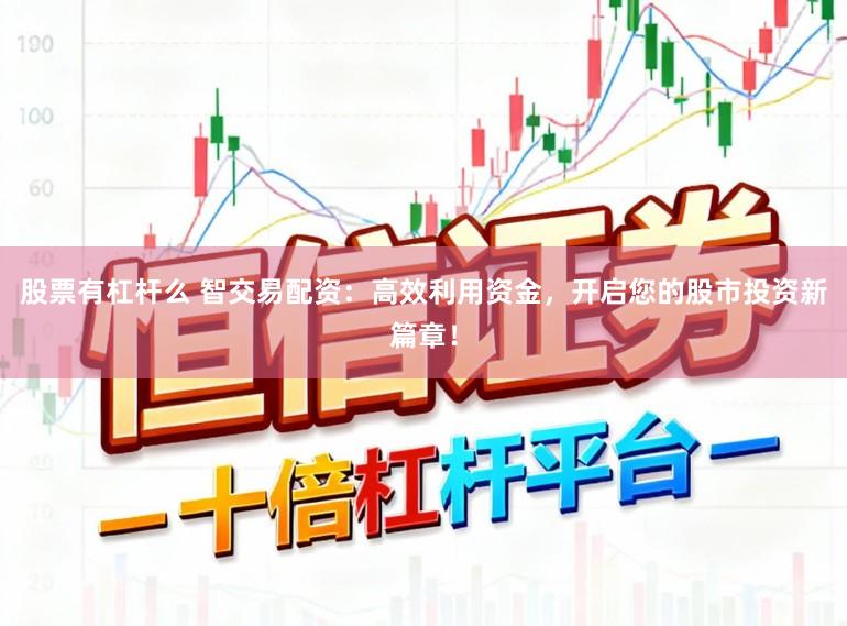 股票有杠杆么 智交易配资：高效利用资金，开启您的股市投资新篇章！