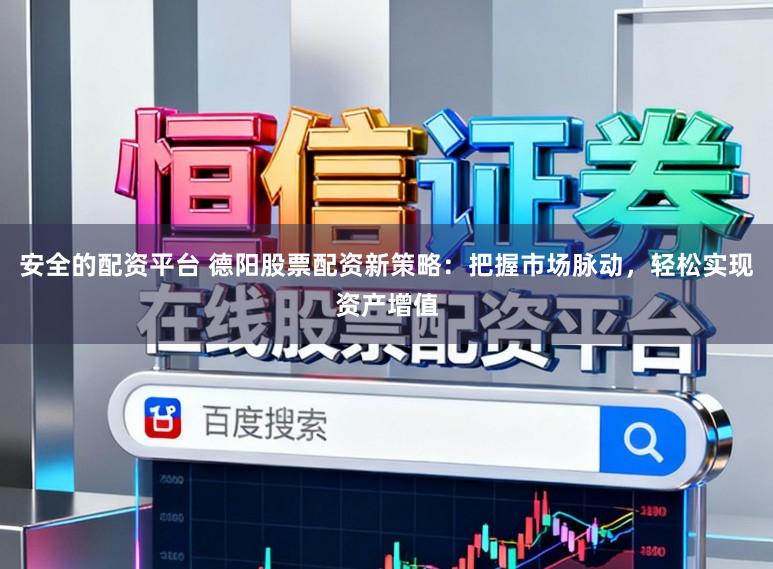 安全的配资平台 德阳股票配资新策略：把握市场脉动，轻松实现资产增值