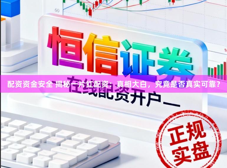 配资资金安全 揭秘一片红配资：真相大白，究竟是否真实可靠？