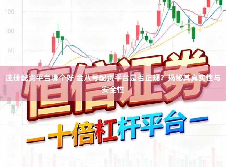 注册配资平台哪个好 金八号配资平台是否正规？揭秘其真实性与安全性