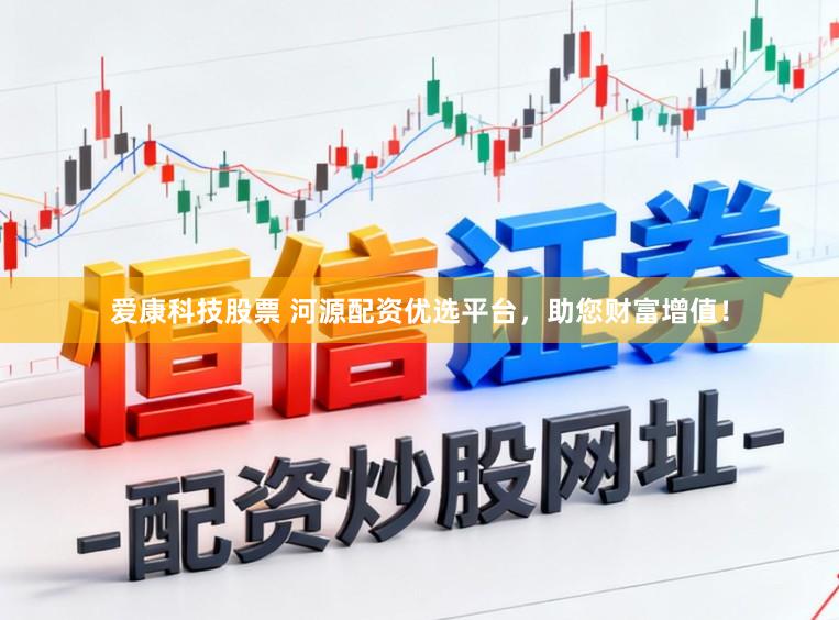 爱康科技股票 河源配资优选平台，助您财富增值！