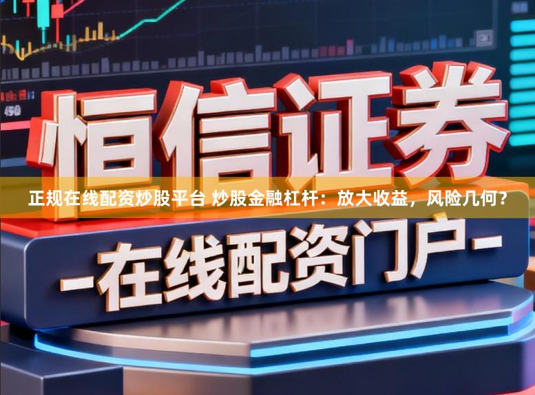 正规在线配资炒股平台 炒股金融杠杆：放大收益，风险几何？