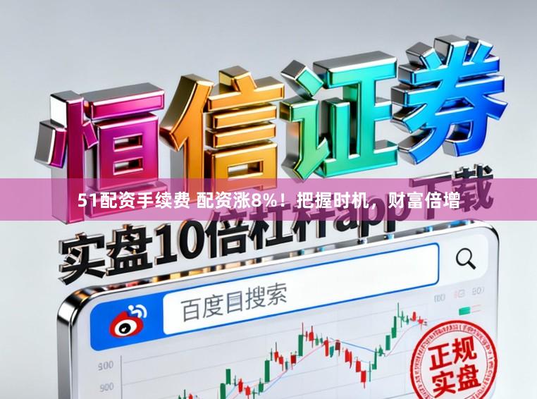 51配资手续费 配资涨8%！把握时机，财富倍增