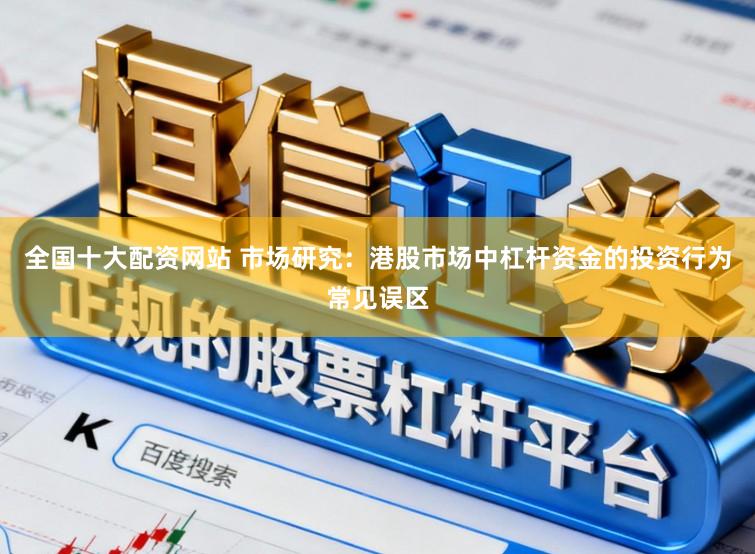 全国十大配资网站 市场研究：港股市场中杠杆资金的投资行为常见误区