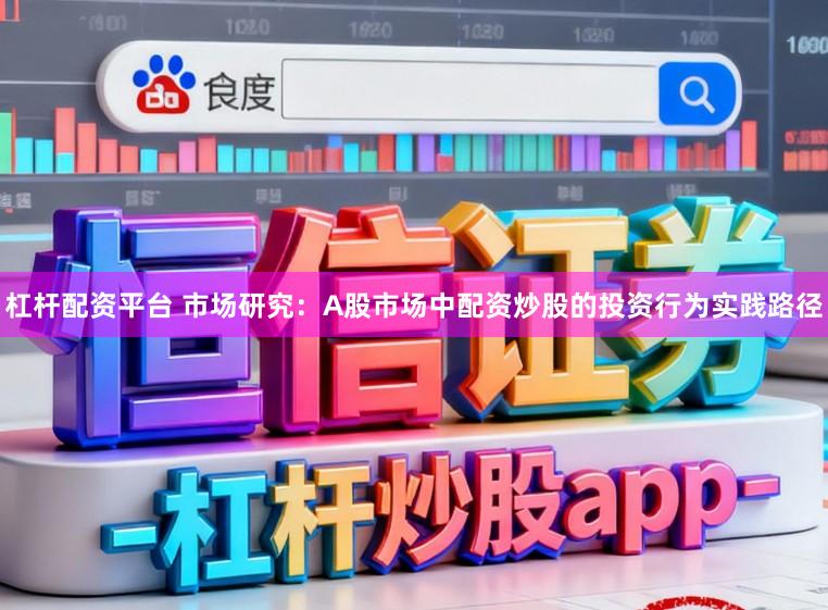 杠杆配资平台 市场研究：A股市场中配资炒股的投资行为实践路径