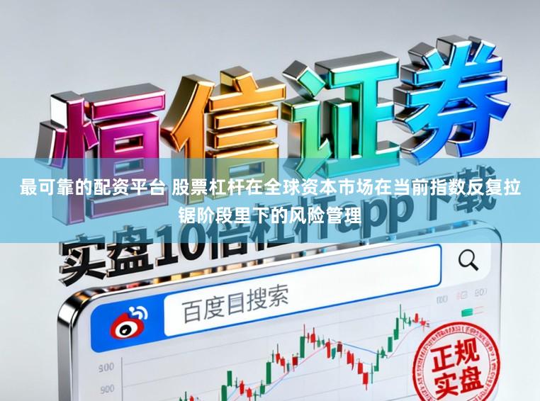 最可靠的配资平台 股票杠杆在全球资本市场在当前指数反复拉锯阶段里下的风险管理