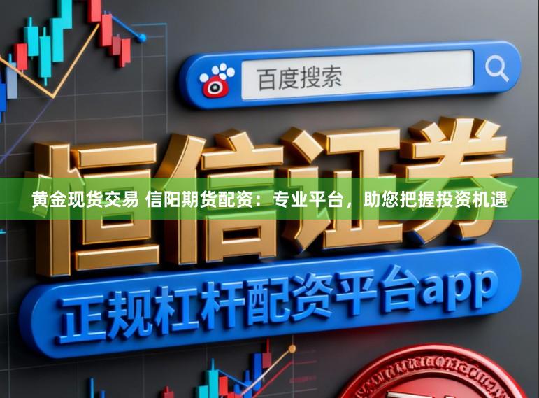 黄金现货交易 信阳期货配资：专业平台，助您把握投资机遇