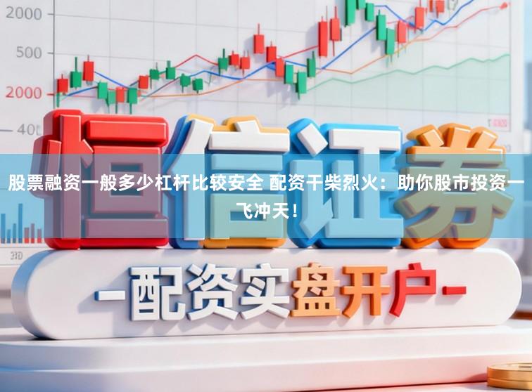 股票融资一般多少杠杆比较安全 配资干柴烈火:助你股市投资一飞冲天!