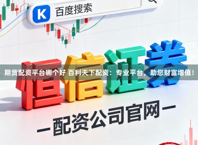 期货配资平台哪个好 百利天下配资:专业平台,助您财富增值!