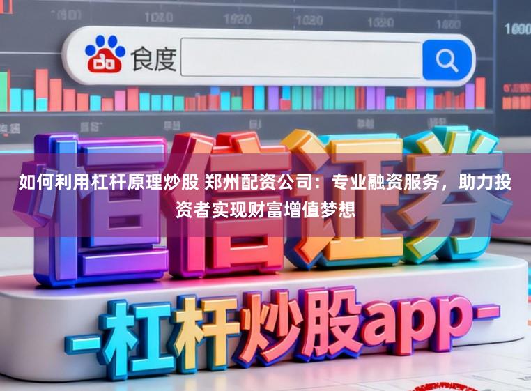 如何利用杠杆原理炒股 郑州配资公司:专业融资服务,助力投资者实现财富增值梦想