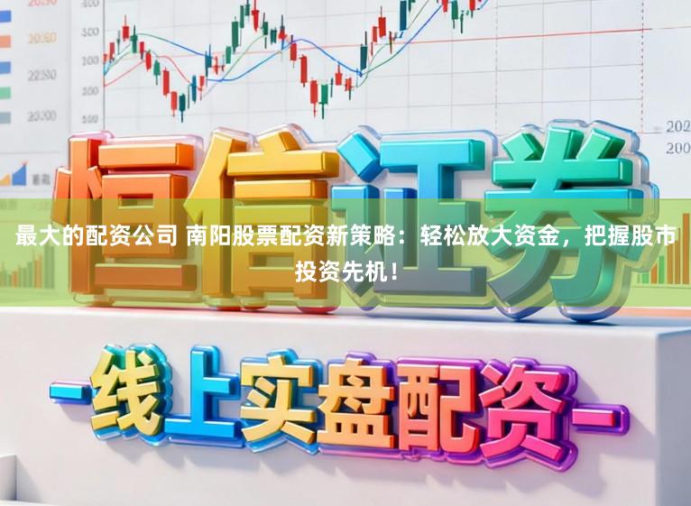 最大的配资公司 南阳股票配资新策略:轻松放大资金,把握股市投资先机!